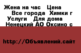 Жена на час › Цена ­ 3 000 - Все города, Химки г. Услуги » Для дома   . Ненецкий АО,Оксино с.